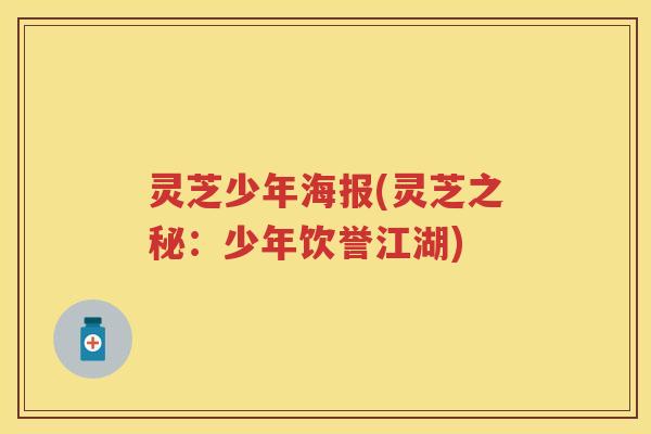 灵芝少年海报(灵芝之秘：少年饮誉江湖)