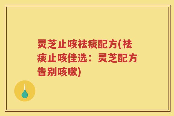 灵芝止咳配方(止咳佳选：灵芝配方告别)