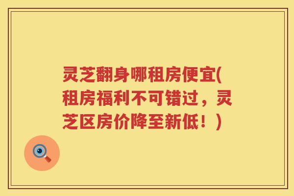 灵芝翻身哪租房便宜(租房福利不可错过，灵芝区房价降至新低！)