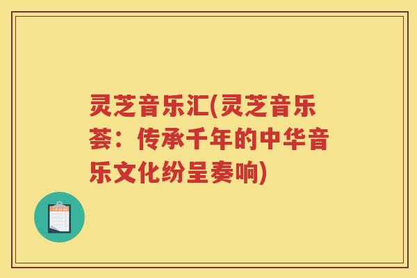 灵芝音乐汇(灵芝音乐荟：传承千年的中华音乐文化纷呈奏响)