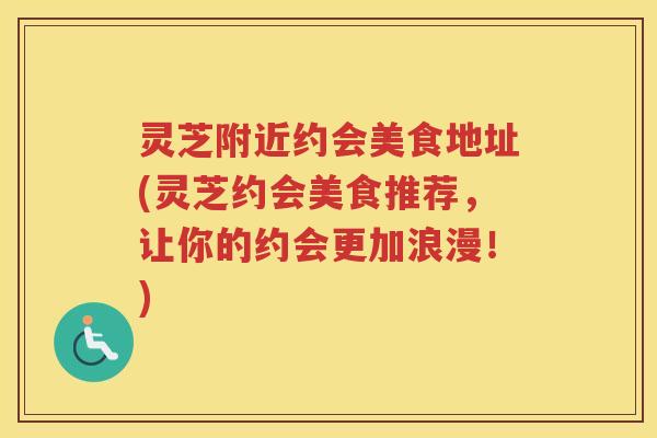 灵芝附近约会美食地址(灵芝约会美食推荐，让你的约会更加浪漫！)
