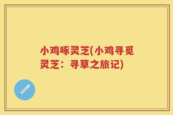 小鸡啄灵芝(小鸡寻觅灵芝：寻草之旅记)