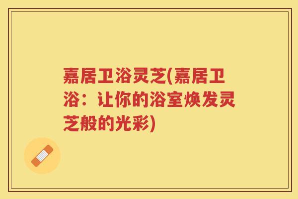 嘉居卫浴灵芝(嘉居卫浴:让你的浴室焕发灵芝般的光彩) 嘉居卫浴灵芝(嘉居卫浴:让你的浴室焕发灵芝般的光彩)