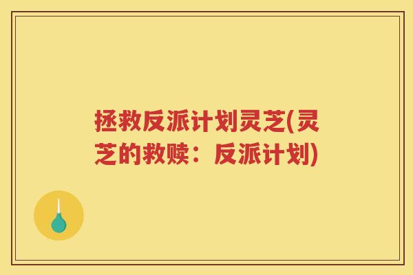 拯救反派计划灵芝(灵芝的救赎:反派计划) 拯救反派计划灵芝(灵芝的救赎:反派计划)