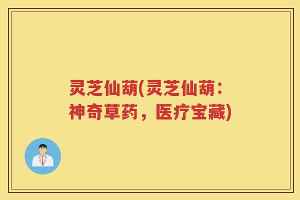 灵芝仙葫(灵芝仙葫：神奇草药，医疗宝藏)