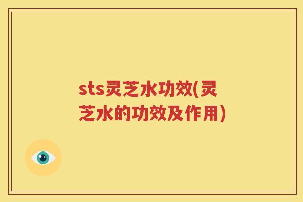 sts灵芝水功效(灵芝水的功效及作用)