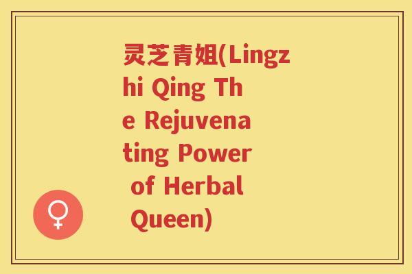 灵芝青姐(Lingzhi Qing The Rejuvenating Power of Herbal Queen)