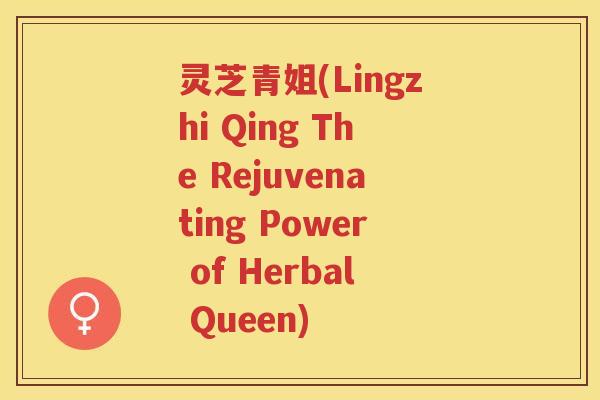 灵芝青姐(Lingzhi Qing The Rejuvenating Power of Herbal Queen) 灵芝青姐(Lingzhi Qing The Rejuvenating Power of Herbal Queen)