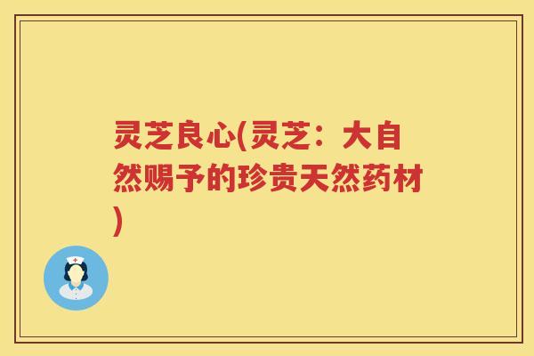 灵芝良心(灵芝：大自然赐予的珍贵天然药材)