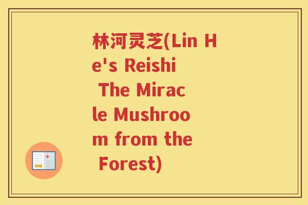 林河灵芝(Lin He's Reishi The Miracle Mushroom from the Forest)
