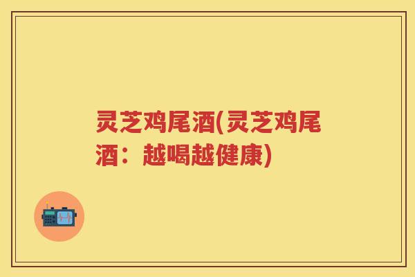 灵芝鸡尾酒(灵芝鸡尾酒：越喝越健康)