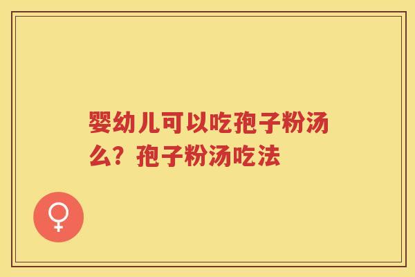 婴幼儿可以吃孢子粉汤么？孢子粉汤吃法