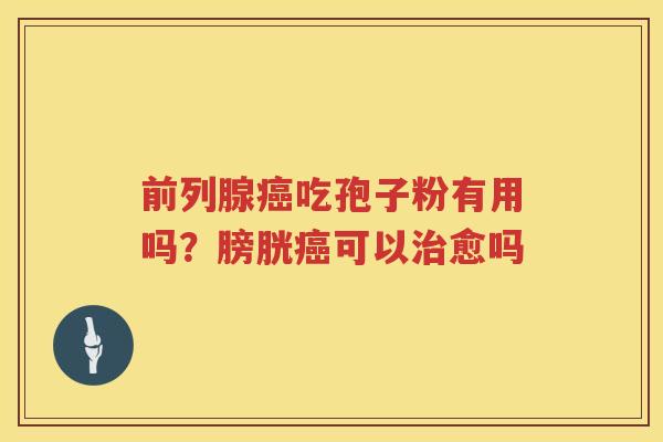 前列腺吃孢子粉有用吗?膀胱可以愈吗 前列腺吃孢子粉有用吗?膀胱可以愈吗