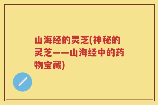 山海经的灵芝(神秘的灵芝——山海经中的宝藏)