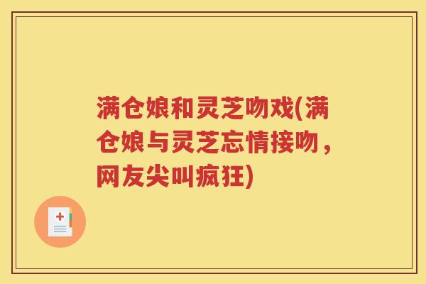 满仓娘和灵芝吻戏(满仓娘与灵芝忘情接吻，网友尖叫疯狂)