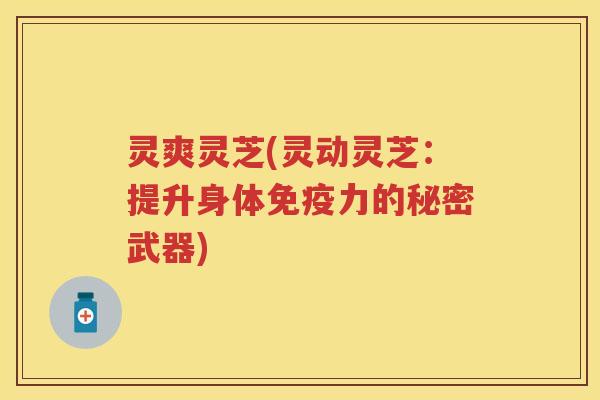 灵爽灵芝(灵动灵芝:提升身体免疫力的秘密武器) 灵爽灵芝(灵动灵芝:提升身体免疫力的秘密武器)