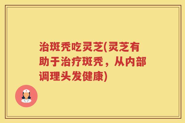斑秃吃灵芝(灵芝有助于斑秃，从内部调理头发健康)