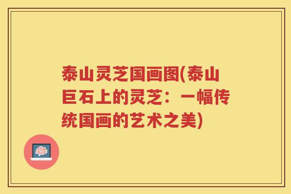 泰山灵芝国画图(泰山巨石上的灵芝：一幅传统国画的艺术之美)