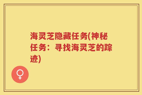 海灵芝隐藏任务(神秘任务：寻找海灵芝的踪迹)