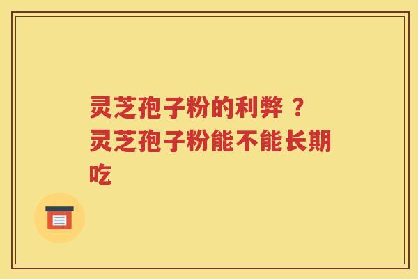 灵芝孢子粉的利弊 ？灵芝孢子粉能不能长期吃