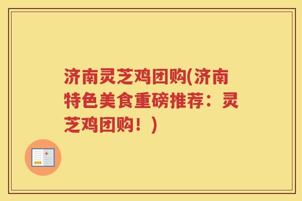 济南灵芝鸡团购(济南特色美食重磅推荐：灵芝鸡团购！)