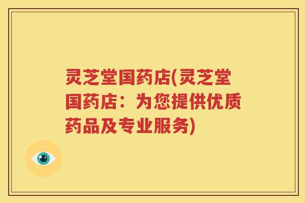 灵芝堂国药店(灵芝堂国药店:为您提供优质药品及专业服务) 灵芝堂国药店(灵芝堂国药店:为您提供优质药品及专业服务)