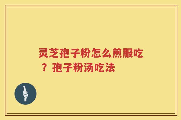灵芝孢子粉怎么煎服吃 ？孢子粉汤吃法