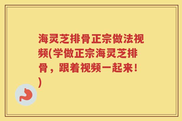 海灵芝排骨正宗做法视频(学做正宗海灵芝排骨,跟着视频一起来!) 海灵芝排骨正宗做法视频(学做正宗海灵芝排骨,跟着视频一起来!)