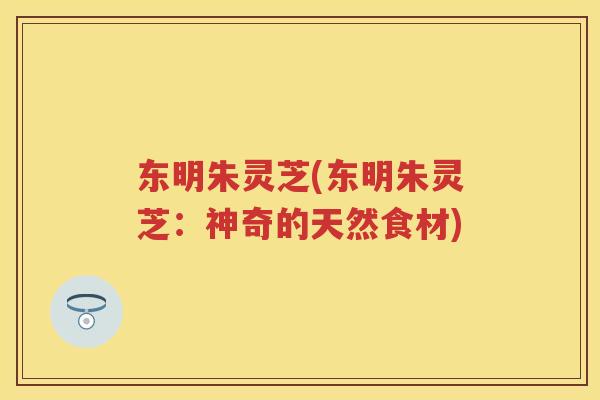 东明朱灵芝(东明朱灵芝：神奇的天然食材)