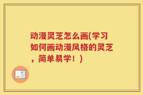 动漫灵芝怎么画(学习如何画动漫风格的灵芝，简单易学！)