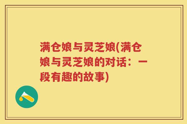 满仓娘与灵芝娘(满仓娘与灵芝娘的对话:一段有趣的故事) 满仓娘与灵芝娘(满仓娘与灵芝娘的对话:一段有趣的故事)