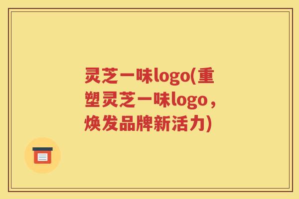 灵芝一味logo(重塑灵芝一味logo，焕发品牌新活力)
