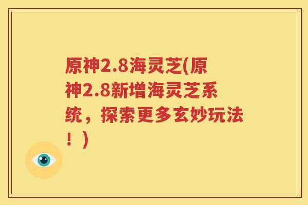 原神2.8海灵芝(原神2.8新增海灵芝系统，探索更多玄妙玩法！)