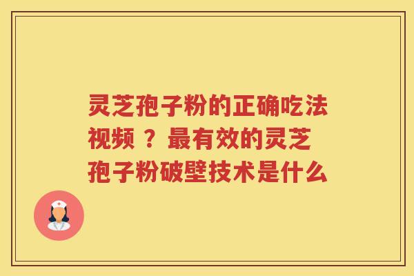 灵芝孢子粉的正确吃法视频 ？有效的灵芝孢子粉破壁技术是什么