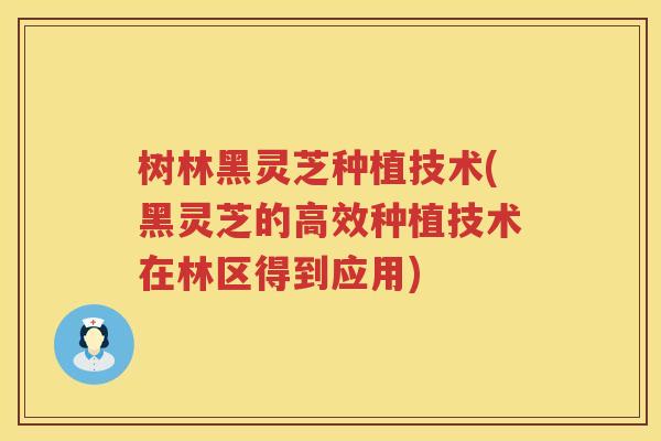 树林黑灵芝种植技术(黑灵芝的高效种植技术在林区得到应用) 树林黑灵芝种植技术(黑灵芝的高效种植技术在林区得到应用)