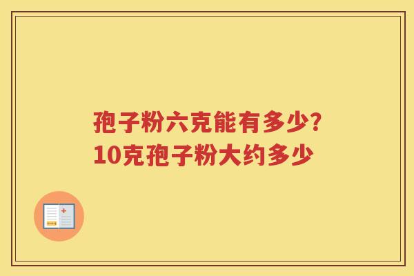 孢子粉六克能有多少？10克孢子粉大约多少