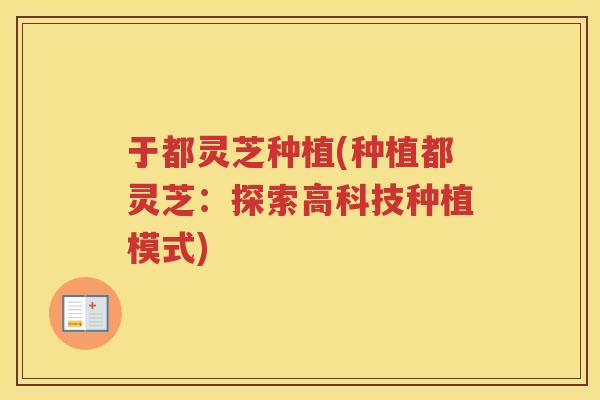 于都灵芝种植(种植都灵芝:探索高科技种植模式) 于都灵芝种植(种植都灵芝:探索高科技种植模式)