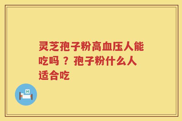 灵芝孢子粉高人能吃吗 ？孢子粉什么人适合吃