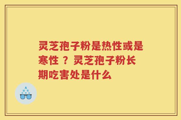 灵芝孢子粉是热性或是寒性 ？灵芝孢子粉长期吃害处是什么