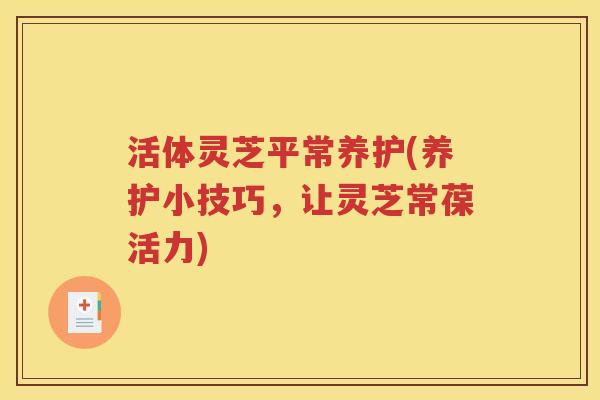 活体灵芝平常养护(养护小技巧，让灵芝常葆活力)