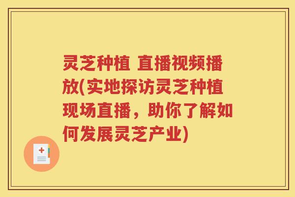 灵芝种植 直播视频播放(实地探访灵芝种植现场直播，助你了解如何发展灵芝产业)