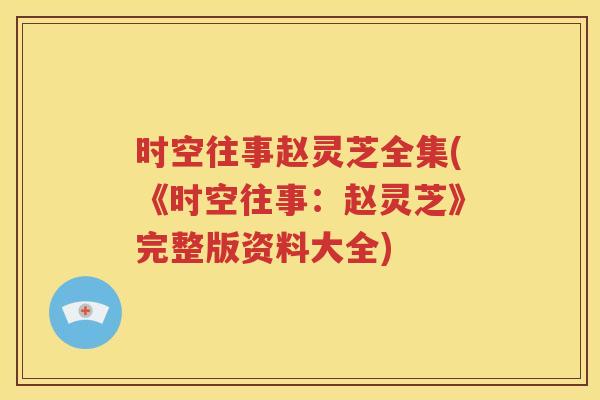 时空往事赵灵芝全集(《时空往事：赵灵芝》完整版资料大全)