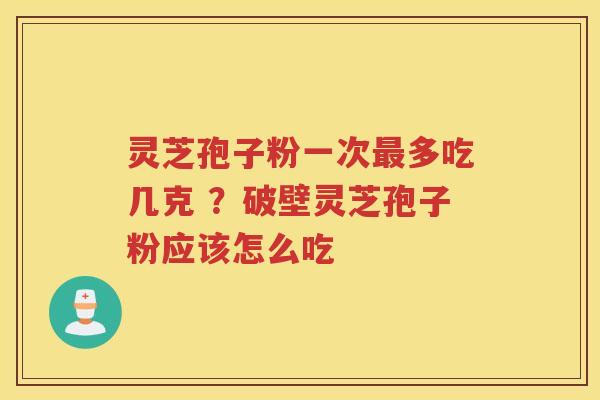 灵芝孢子粉一次多吃几克 ?破壁灵芝孢子粉应该怎么吃 灵芝孢子粉一次多吃几克 ?破壁灵芝孢子粉应该怎么吃