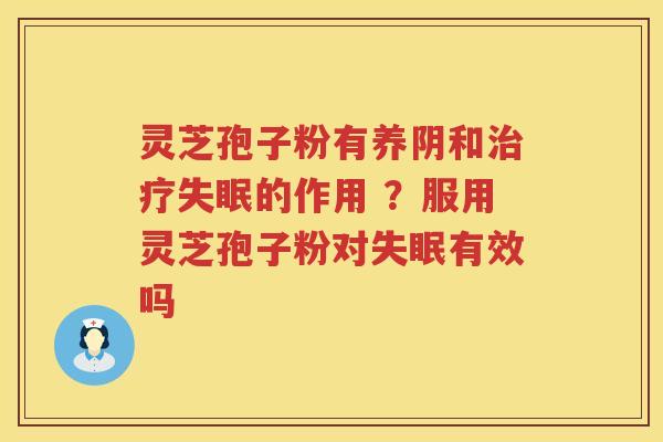 灵芝孢子粉有养阴和的作用 ？服用灵芝孢子粉对有效吗