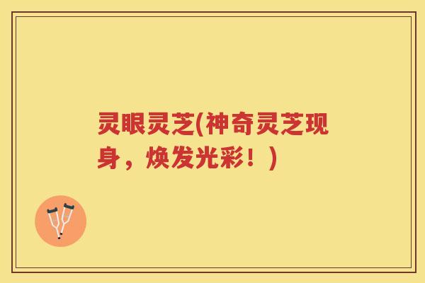 灵眼灵芝(神奇灵芝现身,焕发光彩!) 灵眼灵芝(神奇灵芝现身,焕发光彩!)