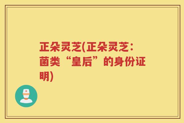 正朵灵芝(正朵灵芝：菌类“皇后”的身份证明)