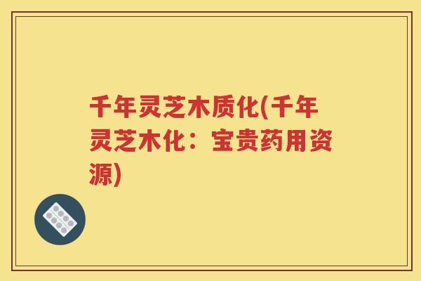 千年灵芝木质化(千年灵芝木化:宝贵药用资源) 千年灵芝木质化(千年灵芝木化:宝贵药用资源)