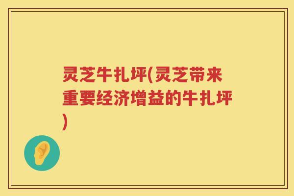 灵芝牛扎坪(灵芝带来重要经济增益的牛扎坪)