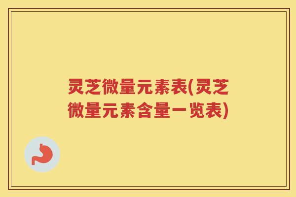 灵芝微量元素表(灵芝微量元素含量一览表)