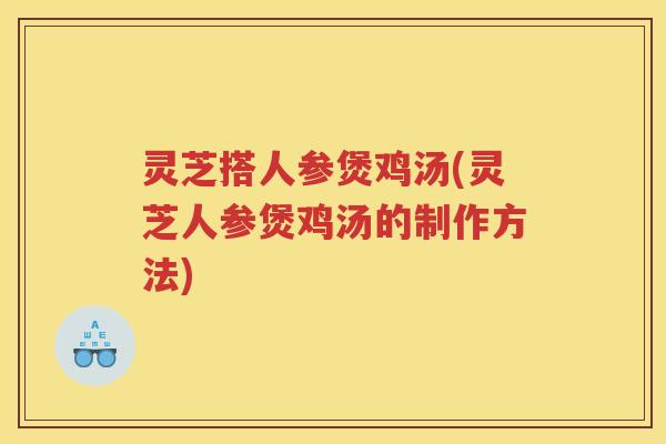 灵芝搭人参煲鸡汤(灵芝人参煲鸡汤的制作方法)